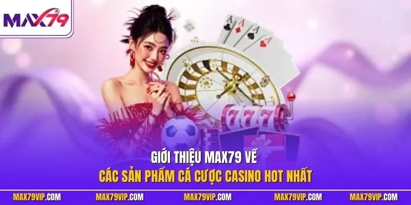 Giới thiệu MAX79 về các sản phẩm cá cược casino hot nhất